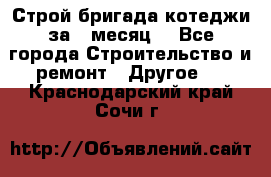 Строй.бригада котеджи за 1 месяц. - Все города Строительство и ремонт » Другое   . Краснодарский край,Сочи г.